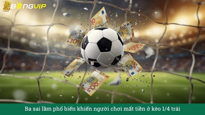 Ba sai lầm phổ biến khiến người chơi mất tiền ở kèo 1/4 trái