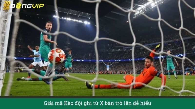 Giải mã Kèo đội ghi từ X bàn trở lên dễ hiểu