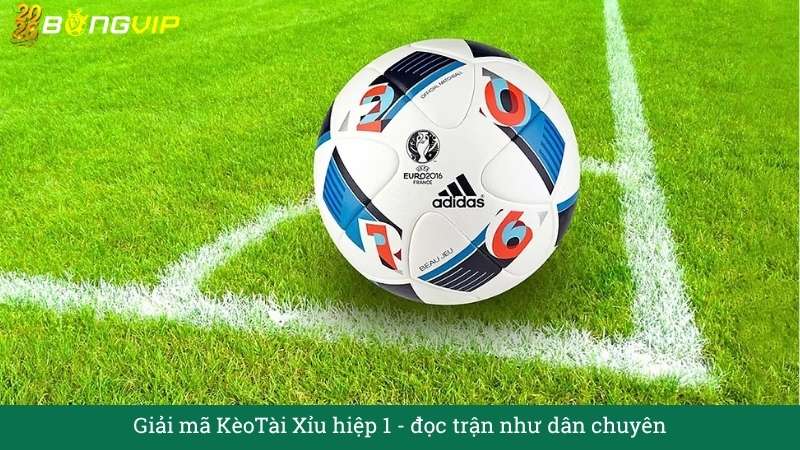 Giải mã KèoTài Xỉu hiệp 1 - đọc trận như dân chuyên