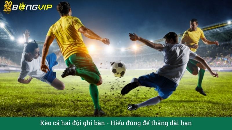 Kèo cả hai đội ghi bàn - Hiểu đúng để thắng dài hạn