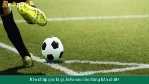 Kèo chấp góc là gì, hiểu sao cho đúng bản chất?