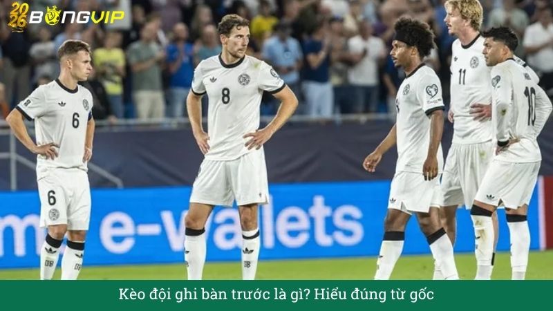 Kèo đội ghi bàn trước là gì? Hiểu đúng từ gốc