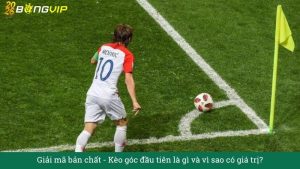 Giải mã bản chất: Kèo góc đầu tiên là gì và vì sao có giá trị?