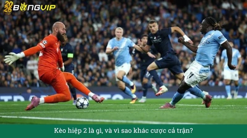 Kèo hiệp 2 là gì, và vì sao khác cược cả trận?