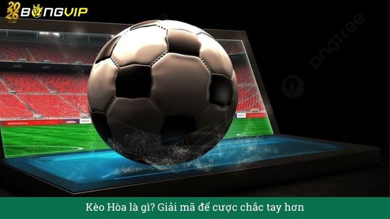Kèo Hòa là gì? Giải mã để cược chắc tay hơn