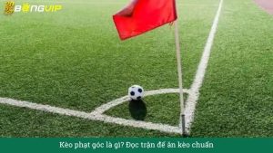 Kèo phạt góc là gì? Đọc trận để ăn kèo chuẩn