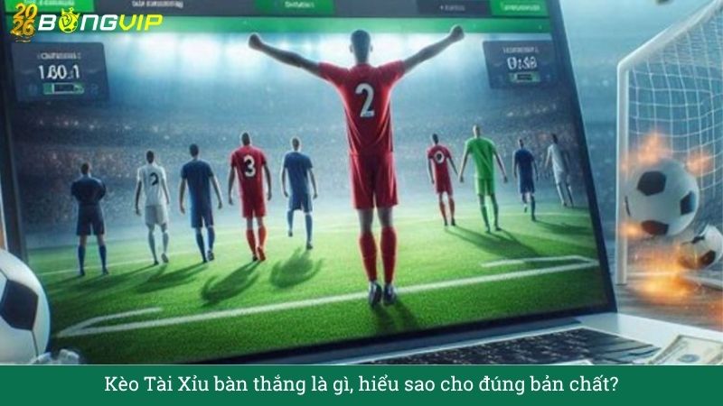 Kèo Tài Xỉu bàn thắng là gì, hiểu sao cho đúng bản chất?