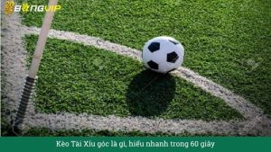 Kèo Tài Xỉu góc là gì, hiểu nhanh trong 60 giây