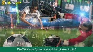 Kèo Tài Xỉu set/game là gì, và khác gì kèo cả trận?