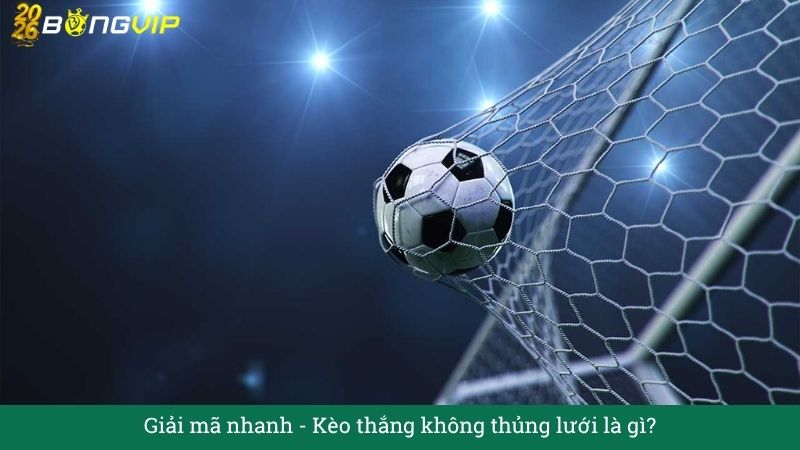Giải mã nhanh: Kèo thắng không thủng lưới là gì?