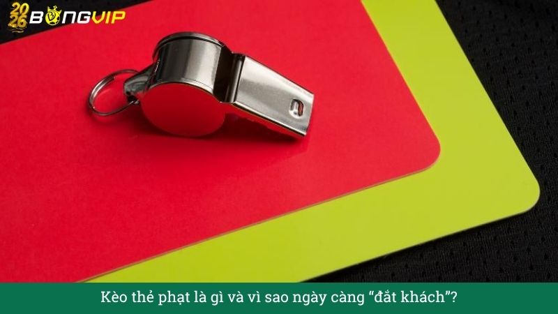 Kèo thẻ phạt là gì và vì sao ngày càng “đắt khách”?