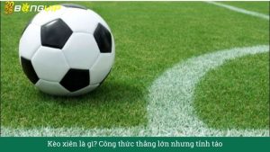 Kèo xiên là gì? Công thức thắng lớn nhưng tỉnh táo