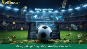 Khung lý thuyết 5 lớp để đọc kèo đội ghi bàn trước