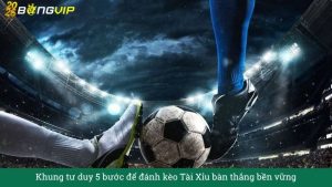 Khung tư duy 5 bước để đánh kèo Tài Xỉu bàn thắng bền vững