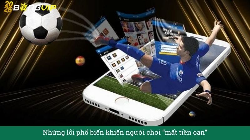 Những lỗi phổ biến khiến người chơi “mất tiền oan”