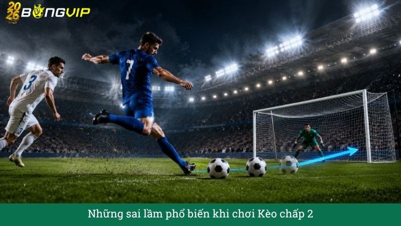 Những sai lầm phổ biến khi chơi Kèo chấp 2