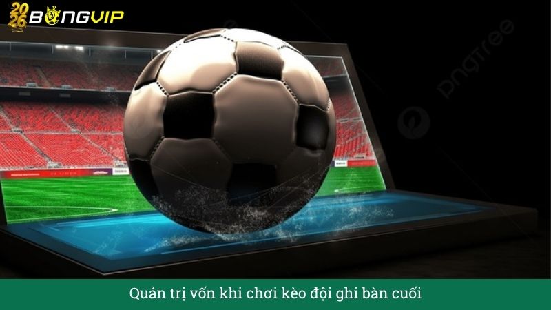 Quản trị vốn khi chơi kèo đội ghi bàn cuối