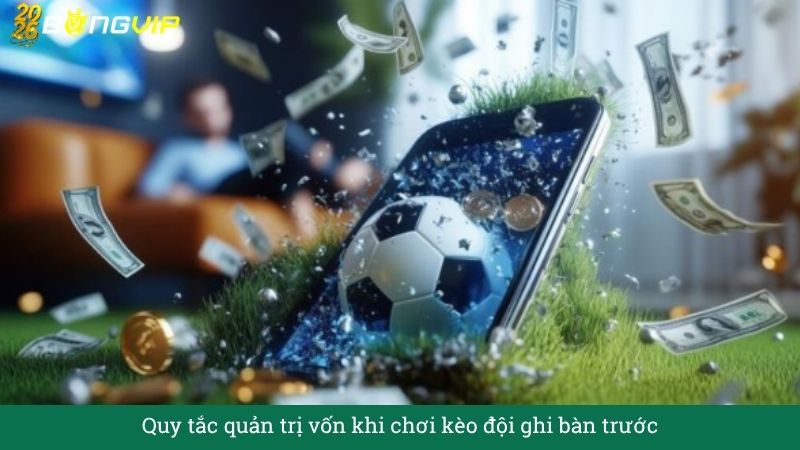 Quy tắc quản trị vốn khi chơi kèo đội ghi bàn trước