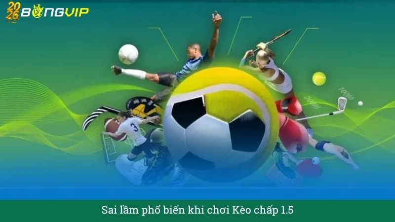 Sai lầm phổ biến khi chơi Kèo chấp 1.5