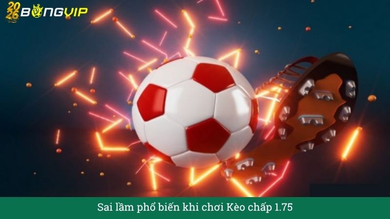 Sai lầm phổ biến khi chơi Kèo chấp 1.75