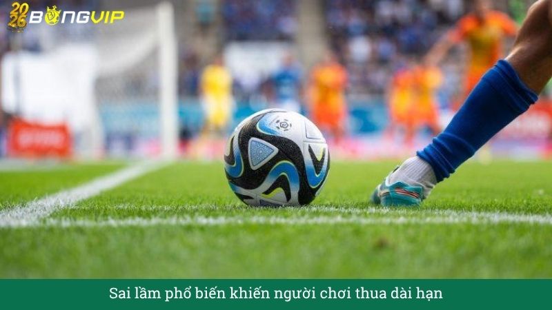 Sai lầm phổ biến khiến người chơi thua dài hạn