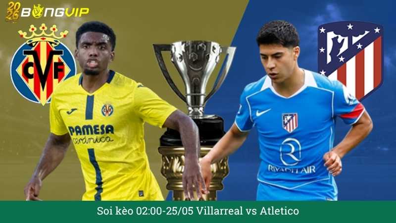 Soi kèo 02:00-25/05 Villarreal vs Atletico