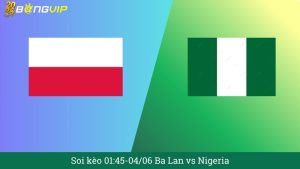 Soi kèo 01:45-04/06 Ba Lan vs Nigeria
