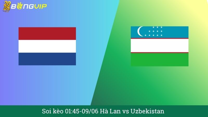 Soi kèo 01:45-09/06 Hà Lan vs Uzbekistan