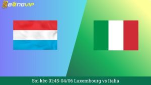 Soi kèo 01:45-04/06 Luxembourg vs Italia
