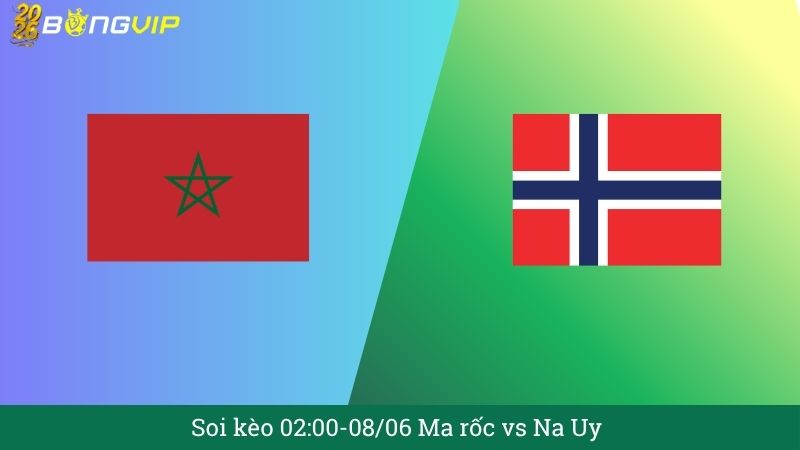 Soi kèo 02:00-08/06 Ma rốc vs Na Uy