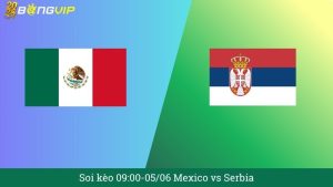 Soi kèo 09:00-05/06 Mexico vs Serbia