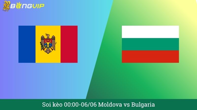 Soi kèo 00:00-06/06 Moldova vs Bulgaria