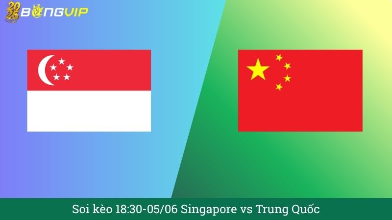 Soi kèo 18:30-05/06 Singapore vs Trung Quốc