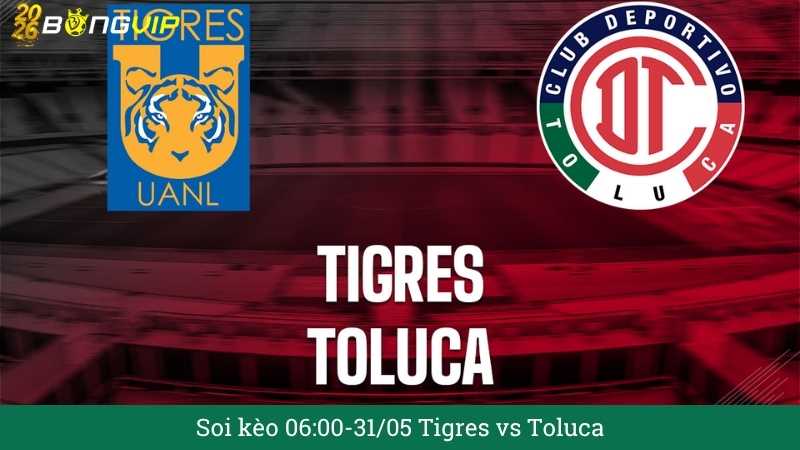Soi kèo 06:00-31/05 Tigres vs Toluca