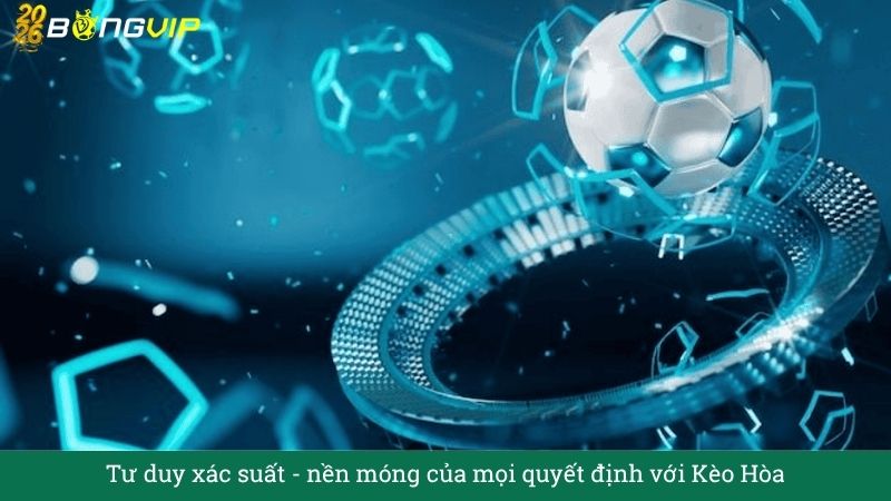 Tư duy xác suất: nền móng của mọi quyết định với Kèo Hòa
