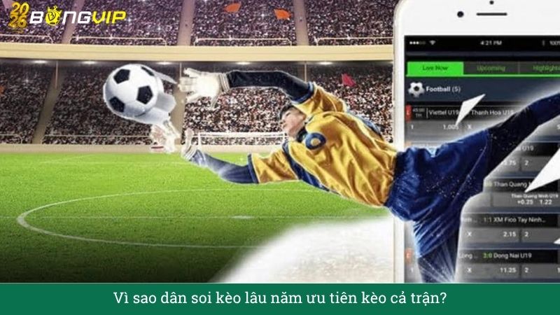 Vì sao dân soi kèo lâu năm ưu tiên kèo cả trận?