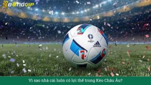 Vì sao nhà cái luôn có lợi thế trong Kèo Châu Âu?