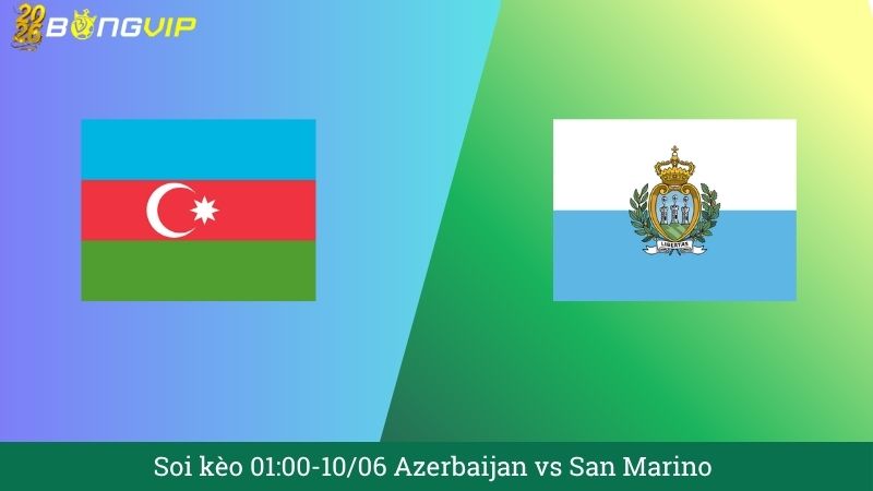 Soi kèo 01:00-10/06 Azerbaijan vs San Marino