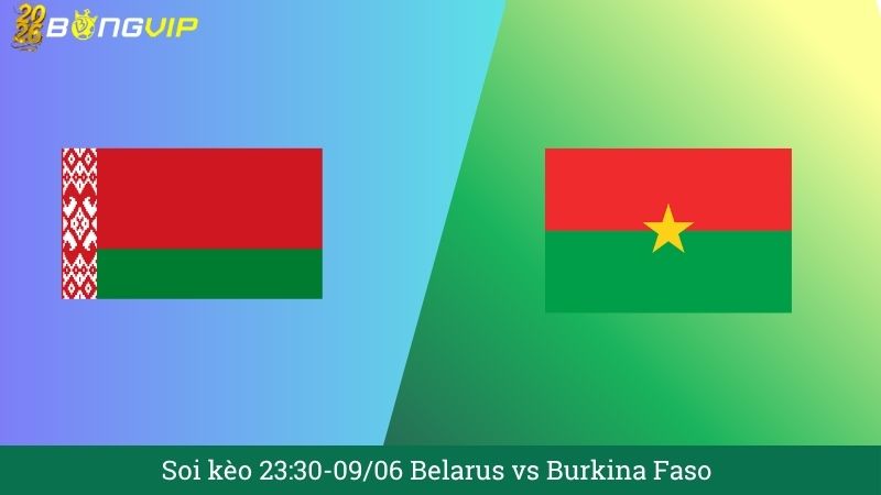 Soi kèo 23:30-09/06 Belarus vs Burkina Faso