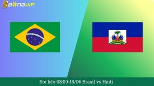Soi kèo 08:00-15/06 Brasil vs Haiti