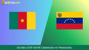 Soi kèo 11:00-24/06 Cameroon vs Venezuela