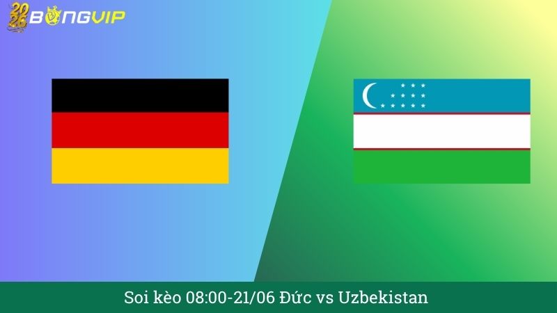 Soi kèo 08:00-21/06 Đức vs Uzbekistan