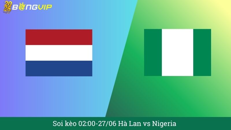 Soi kèo 02:00-27/06 Hà Lan vs Nigeria
