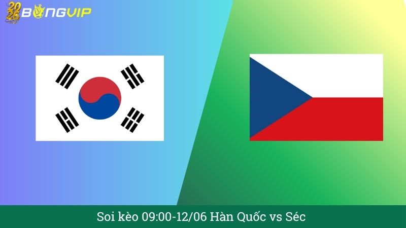 Soi kèo 09:00-12/06 Hàn Quốc vs Séc