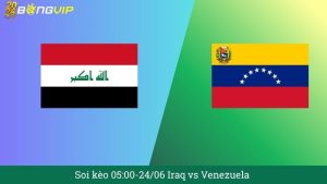 Soi kèo 05:00-24/06 Iraq vs Venezuela