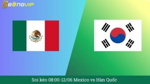 Soi kèo 08:00-12/06 Mexico vs Hàn Quốc