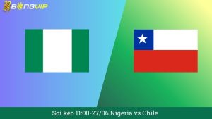Soi kèo 11:00-27/06 Nigeria vs Chile