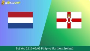 Soi kèo 02:10-09/06 Pháp vs Northern Ireland