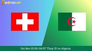 Soi kèo 02:00-06/07 Thụy Sĩ vs Algeria