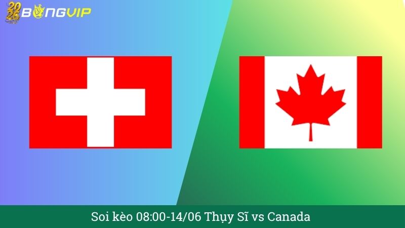 Soi kèo 08:00-14/06 Thụy Sĩ vs Canada